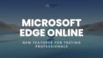 Exploring Microsoft Edge Online: New Features for Testing Professionals